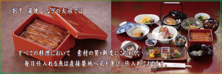 割烹 蒲焼 うなぎの大沼では　すべての料理において　素材の質・鮮度にこだわり、毎日仕入れる魚は直接築地へ足を運び、仕入れております。